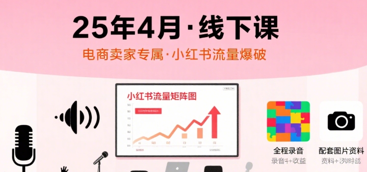 小红书25年4月线下课程,电商卖家小红书流量课,录音+图片