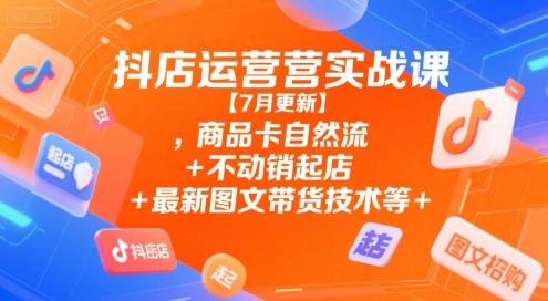 抖店运营实战课【9月更新】,商品卡自然流+不动销起店+最新图文带货技术等-三贰项目网